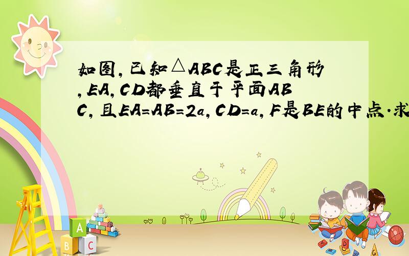如图,已知△ABC是正三角形,EA,CD都垂直于平面ABC,且EA=AB=2a,CD=a,F是BE的中点.求证:(1)FD‖平面ABC;(2)AF垂直平面EDB.