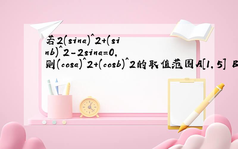 若2(sina)^2+(sinb)^2-2sina=0,则(cosa)^2+(cosb)^2的取值范围A[1,5] B[1,2] C[1,9/4] D[-1,2]