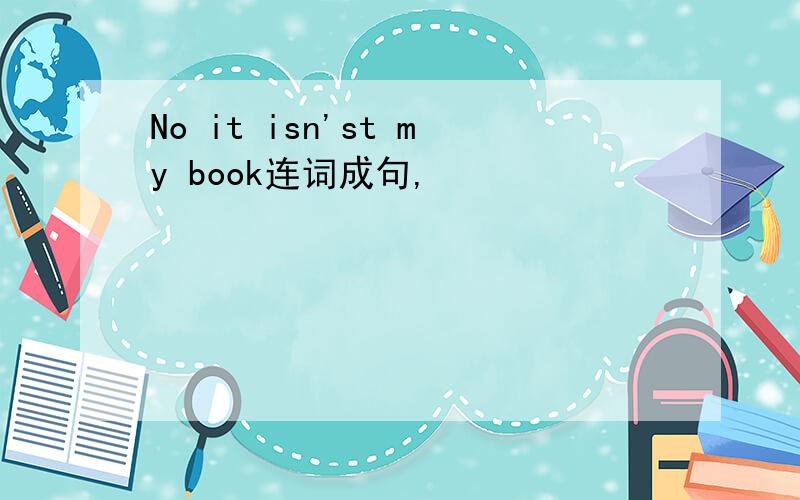 No it isn'st my book连词成句,