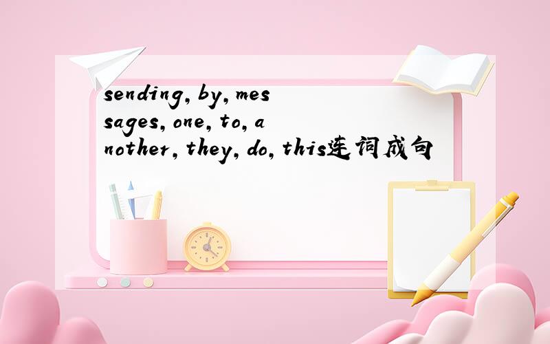 sending,by,messages,one,to,another,they,do,this连词成句
