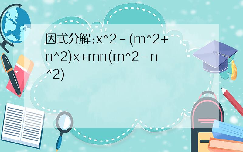 因式分解:x^2-(m^2+n^2)x+mn(m^2-n^2)