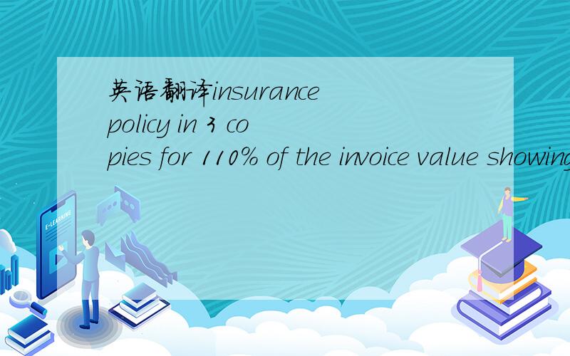 英语翻译insurance policy in 3 copies for 110% of the invoice value showing claims payable in China in currency of the draft,balnk endorsed.