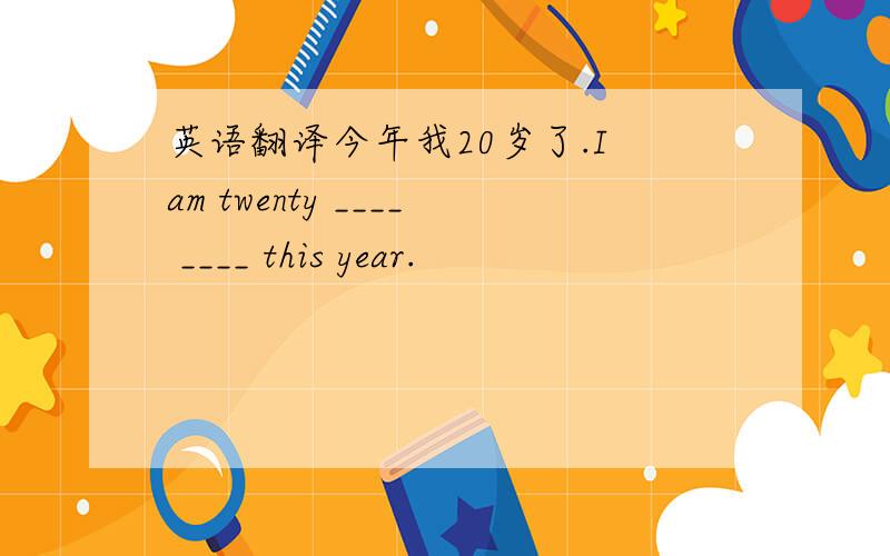 英语翻译今年我20岁了.I am twenty ____ ____ this year.