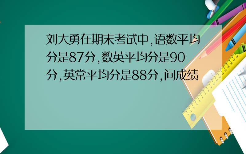 刘大勇在期末考试中,语数平均分是87分,数英平均分是90分,英常平均分是88分,问成绩