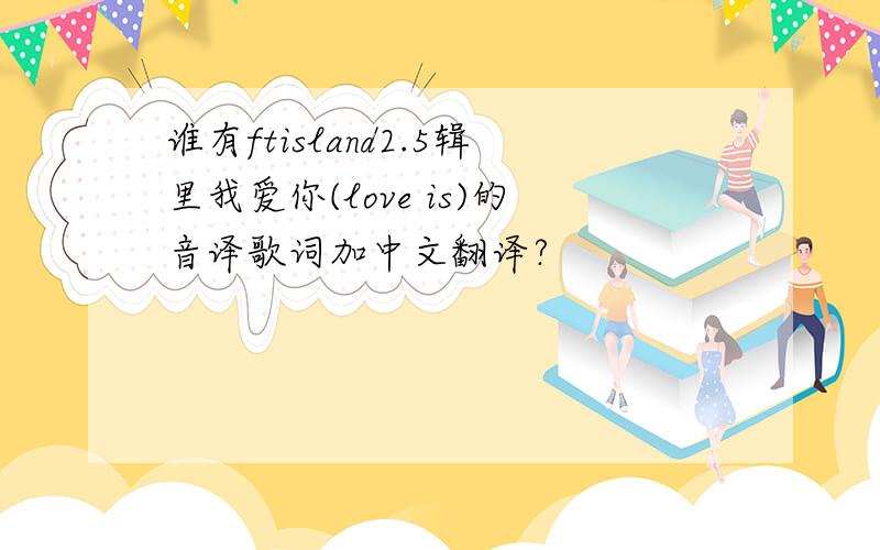 谁有ftisland2.5辑里我爱你(love is)的音译歌词加中文翻译?