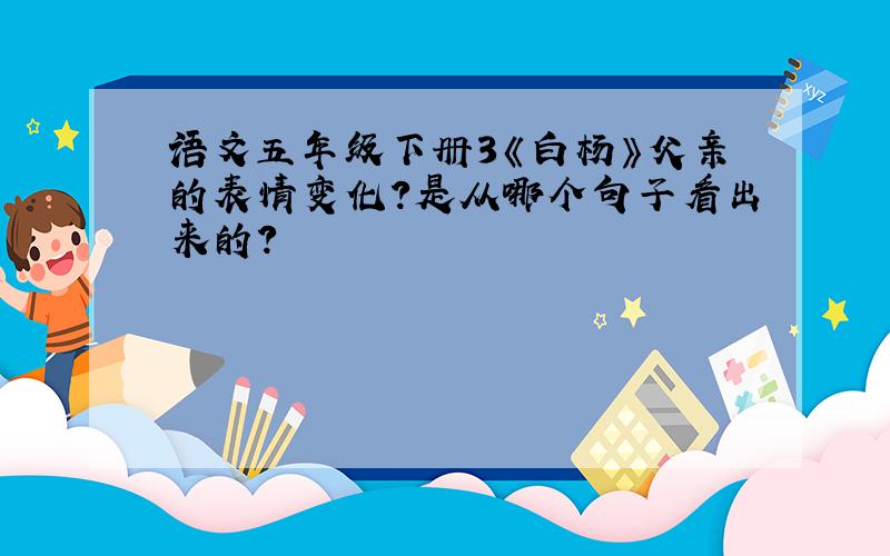 语文五年级下册3《白杨》父亲的表情变化?是从哪个句子看出来的?
