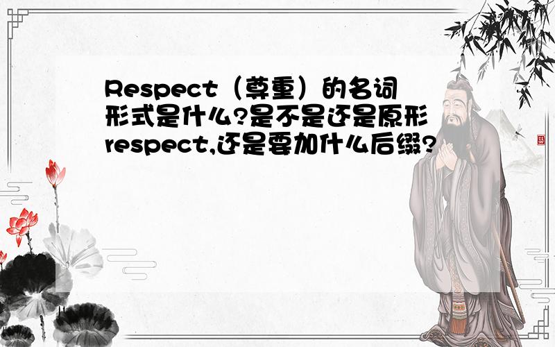 Respect（尊重）的名词形式是什么?是不是还是原形 respect,还是要加什么后缀?