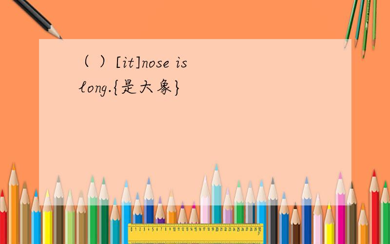 （ ）[it]nose is long.{是大象}