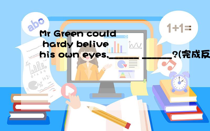 Mr Green could hardy belive his own eyes,______ ______?(完成反义疑问句）Mr Green could hardy belive his own eyes,______ ______?(完成反义疑问句）