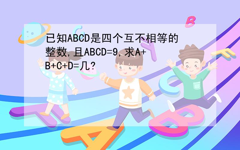 已知ABCD是四个互不相等的整数,且ABCD=9,求A+B+C+D=几?