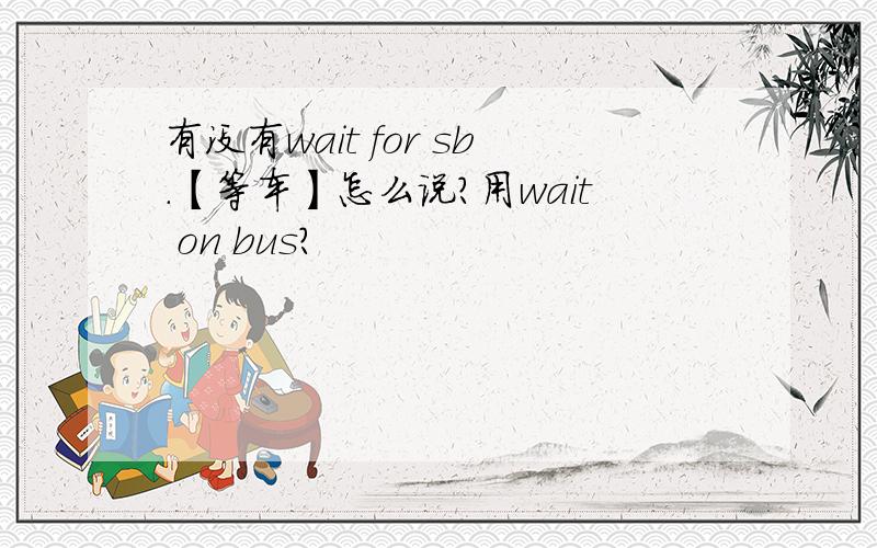 有没有wait for sb.【等车】怎么说?用wait on bus?