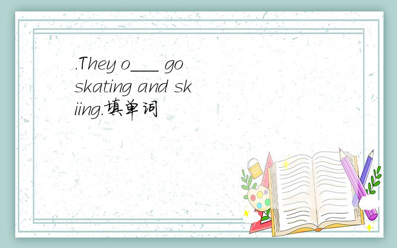 .They o___ go skating and skiing.填单词