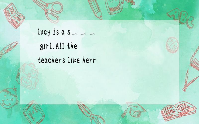 lucy is a s___ girl.All the teachers like herr