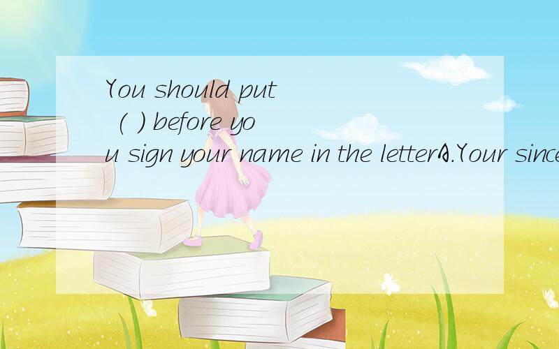 You should put ( ) before you sign your name in the letterA.Your sincerely B.Yours sincerely正确是哪一个