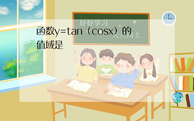 函数y=tan（cosx）的值域是