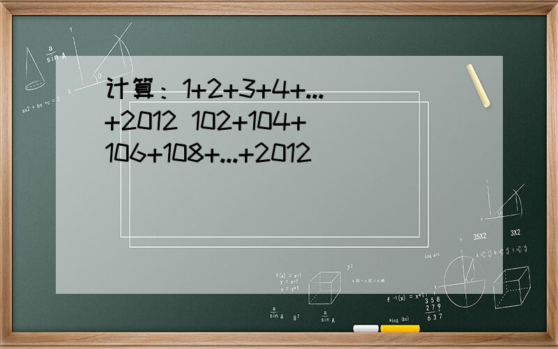 计算：1+2+3+4+...+2012 102+104+106+108+...+2012
