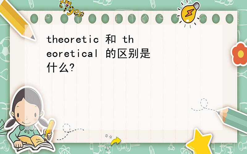 theoretic 和 theoretical 的区别是什么?
