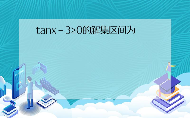 tanx-3≥0的解集区间为