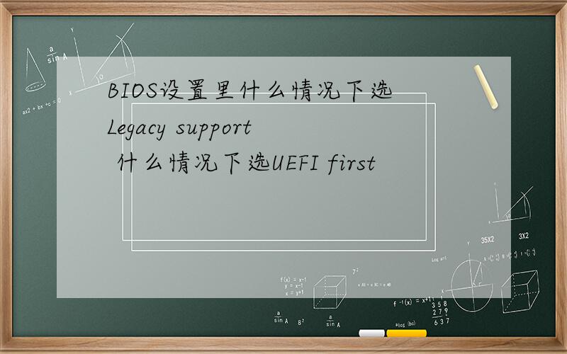 BIOS设置里什么情况下选 Legacy support 什么情况下选UEFI first