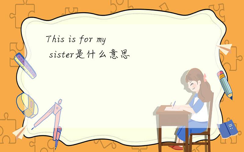 This is for my sister是什么意思
