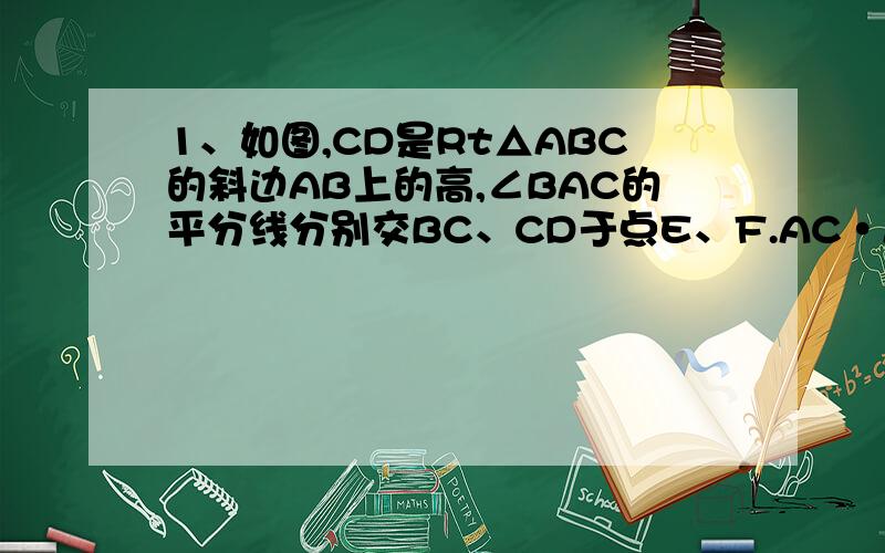 1、如图,CD是Rt△ABC的斜边AB上的高,∠BAC的平分线分别交BC、CD于点E、F.AC·AE=AF·AB吗?说明理由