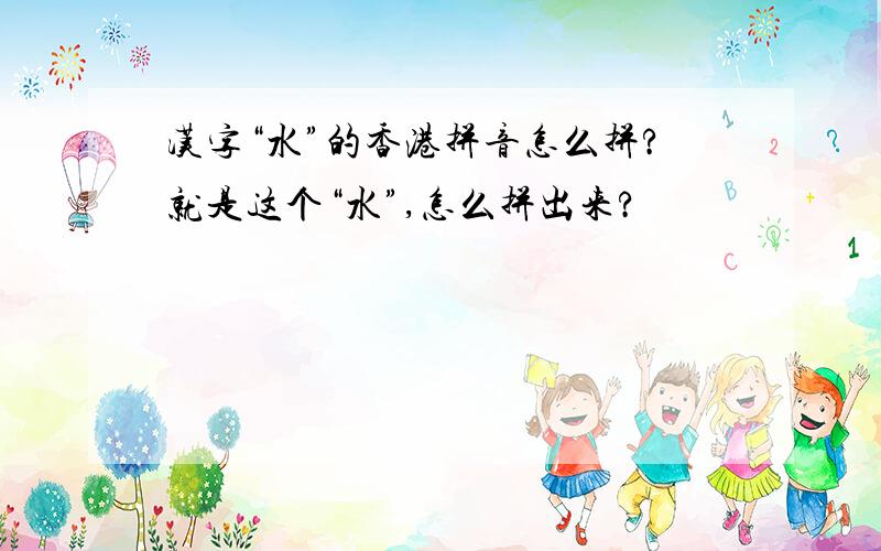 汉字“水”的香港拼音怎么拼?就是这个“水”,怎么拼出来?
