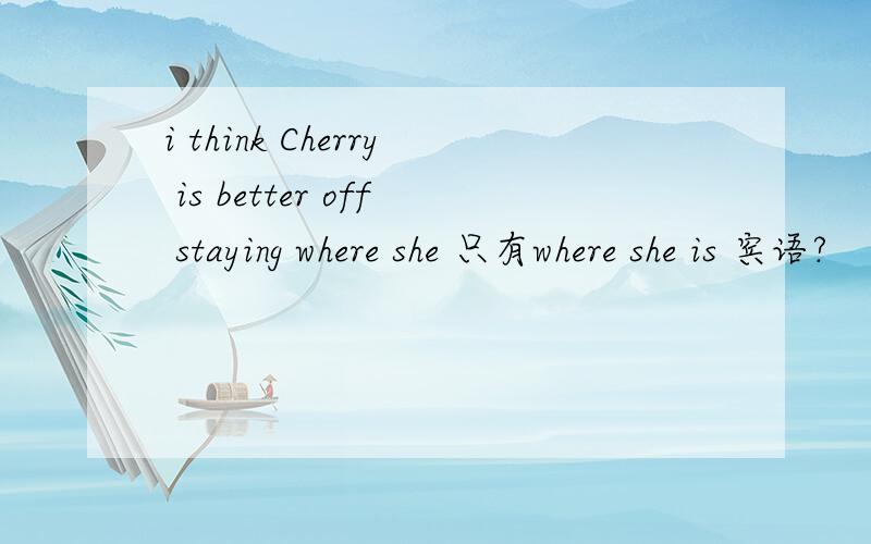 i think Cherry is better off staying where she 只有where she is 宾语?