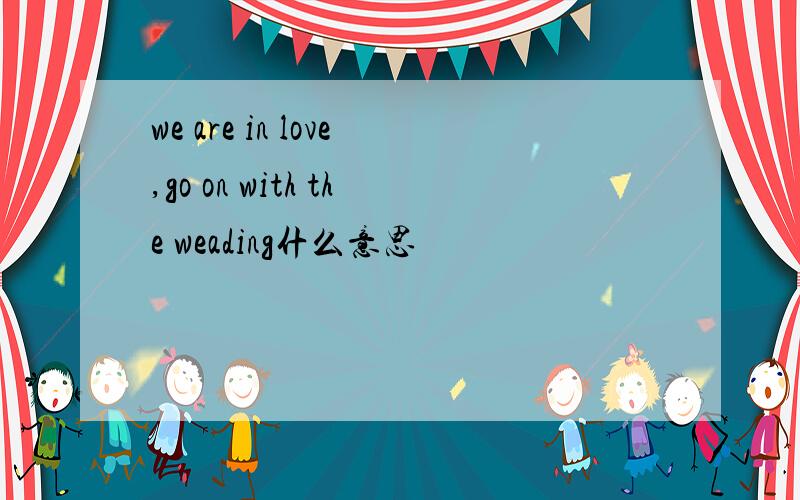 we are in love,go on with the weading什么意思
