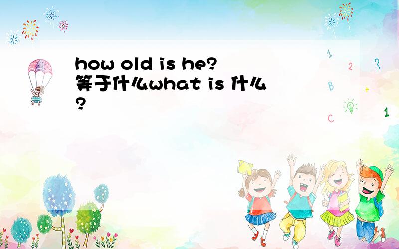 how old is he?等于什么what is 什么?