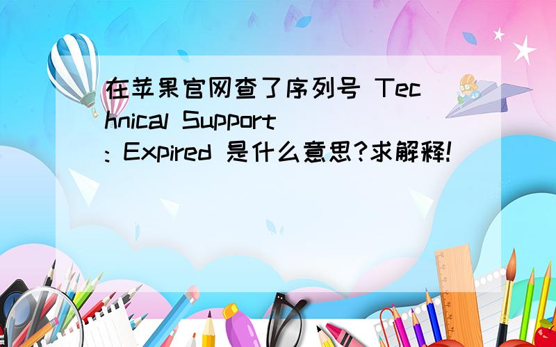 在苹果官网查了序列号 Technical Support: Expired 是什么意思?求解释!