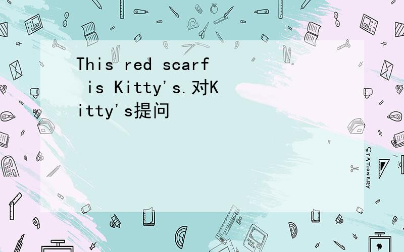 This red scarf is Kitty's.对Kitty's提问