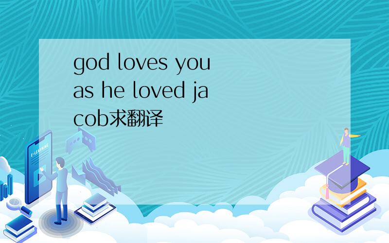 god loves you as he loved jacob求翻译
