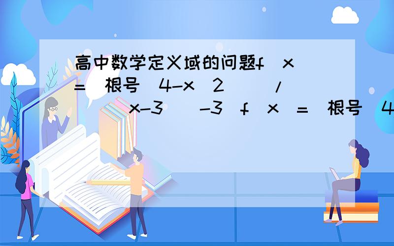 高中数学定义域的问题f(x)=[根号(4-x^2)] /（|(x-3)|-3）f(x)=[根号(4-x^2)] + [根号(x^2-4)] 他们的定义域是什么?