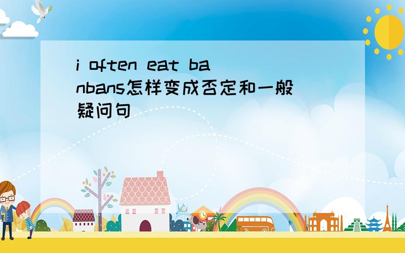 i often eat banbans怎样变成否定和一般疑问句