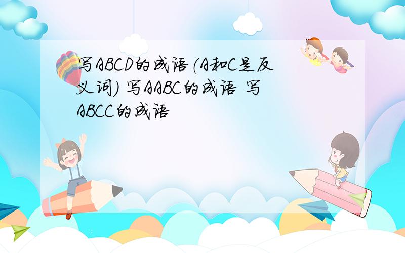 写ABCD的成语（A和C是反义词） 写AABC的成语 写ABCC的成语