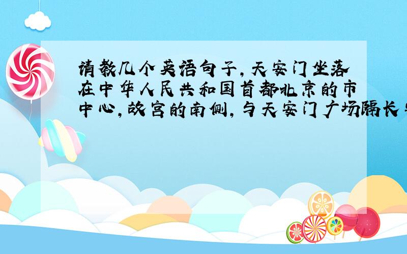 请教几个英语句子,天安门坐落在中华人民共和国首都北京的市中心,故宫的南侧,与天安门广场隔长安街相望,.1949年10月1日,中华人民共和国在这里举行了开国大典,毛主席在讲话上宣告中华人