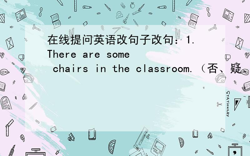 在线提问英语改句子改句：1.There are some chairs in the classroom.（否、疑、肯答提问）2.That is our mother’s car.（提问）3.His name’s Eddie.（提问）4.Alice can dive.（提问）5.No,it isn’t my pencil.（写问句