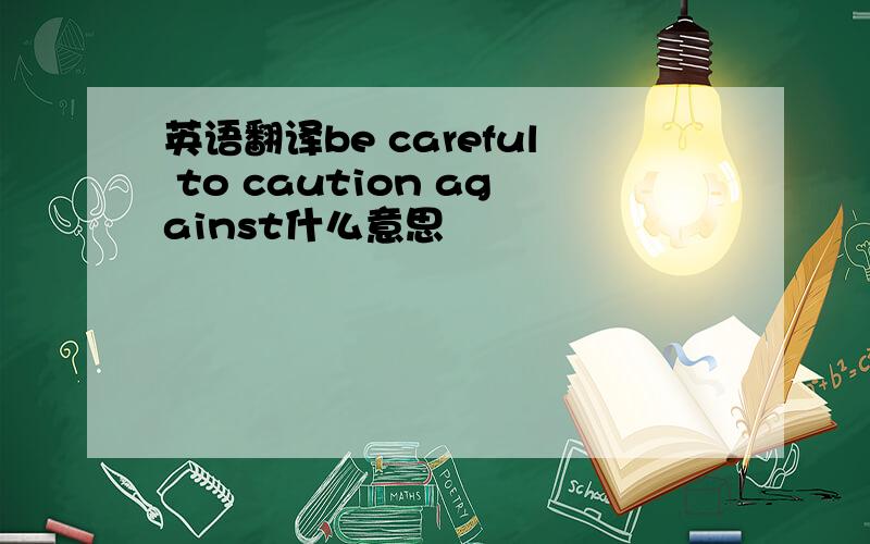 英语翻译be careful to caution against什么意思