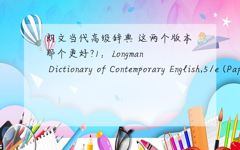 朗文当代高级辞典 这两个版本那个更好?1：Longman Dictionary of Contemporary English,5/e (Paperback & DVD Rom)Pearson Education Limited Longman Dictionary of Contemporary (2009-01出版)2：朗文当代高级英语辞典(英英•