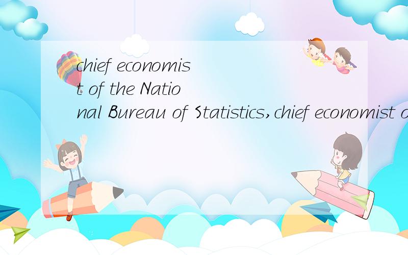 chief economist of the National Bureau of Statistics,chief economist of the National Bureau of Statistics是什么意思?