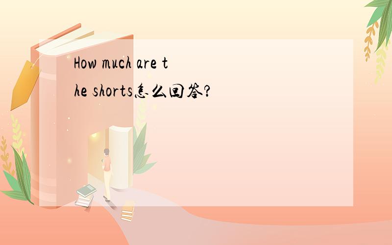 How much are the shorts怎么回答?