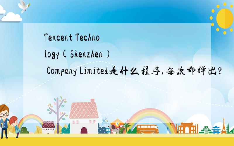 Tencent Technology(Shenzhen) Company Limited是什么程序,每次都弹出?