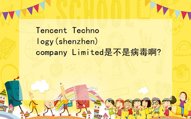 Tencent Technology(shenzhen)company Limited是不是病毒啊?