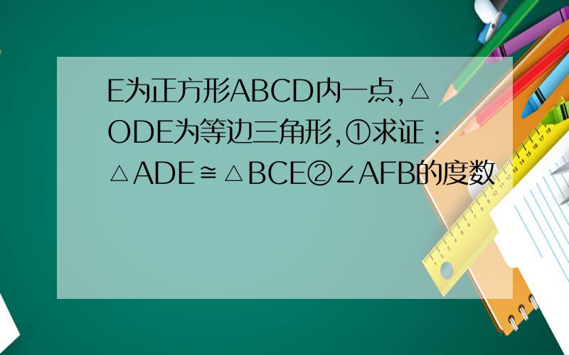 E为正方形ABCD内一点,△ODE为等边三角形,①求证：△ADE≌△BCE②∠AFB的度数