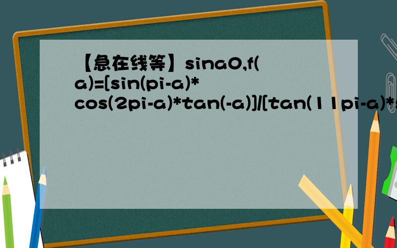 【急在线等】sina0,f(a)=[sin(pi-a)*cos(2pi-a)*tan(-a)]/[tan(11pi-a)*sin(13pi+a)].（1）.如果cos(a-3pi/2)=1/5,求f(a).(2).求f(-1860° ）.