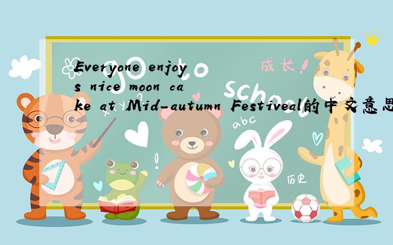 Everyone enjoys nice moon cake at Mid-autumn Festiveal的中文意思