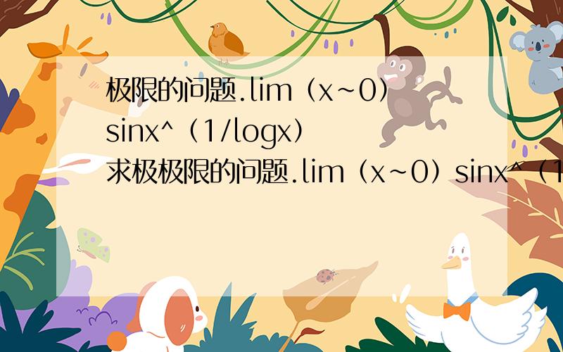 极限的问题.lim（x～0）sinx^（1/logx） 求极极限的问题.lim（x～0）sinx^（1/logx）求极限值