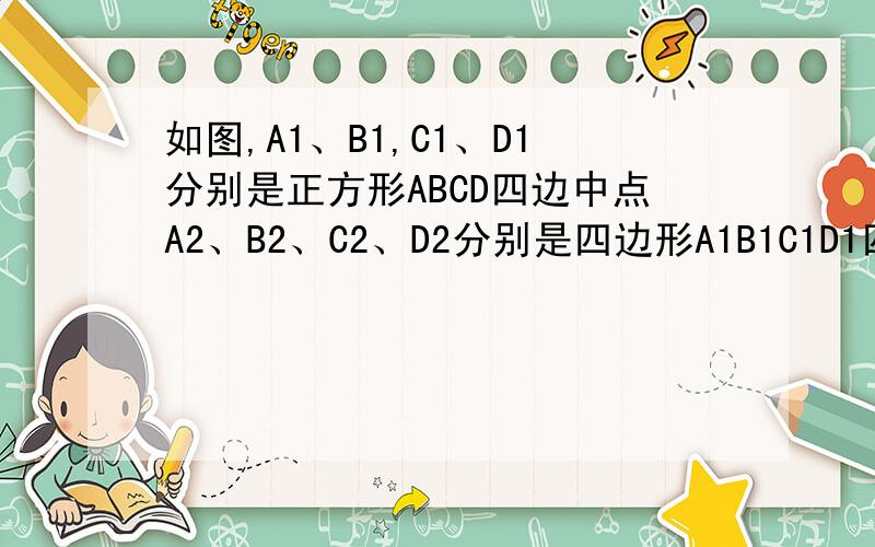 如图,A1、B1,C1、D1分别是正方形ABCD四边中点A2、B2、C2、D2分别是四边形A1B1C1D1四边中点,类似地有A5,B5,C5,D5分别是四边形A4B4C4D4四边中点,设S,S1,S2,S5分别是ABCD,A1B1C1D1,A2B2C2D2,A5B5C5D5的面积,求S1:S,S2:S,