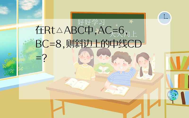 在Rt△ABC中,AC=6,BC=8,则斜边上的中线CD=?