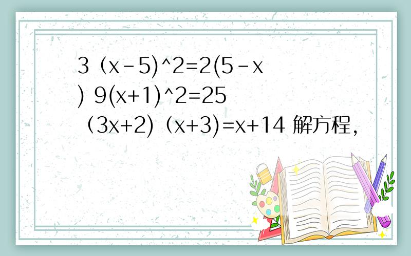 3（x-5)^2=2(5-x) 9(x+1)^2=25 （3x+2)（x+3)=x+14 解方程,